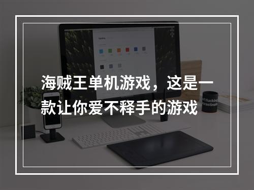 海贼王单机游戏，这是一款让你爱不释手的游戏