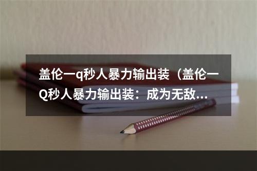 盖伦一q秒人暴力输出装（盖伦一Q秒人暴力输出装：成为无敌战神的必备利器）