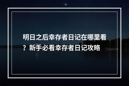 明日之后幸存者日记在哪里看？新手必看幸存者日记攻略