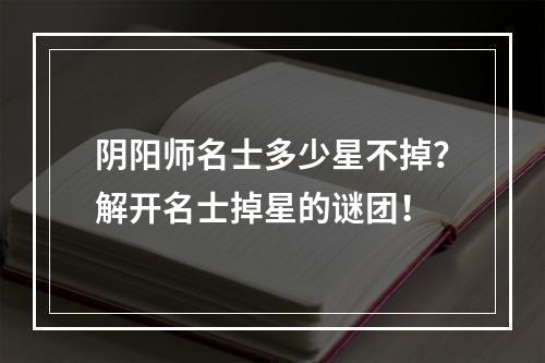 阴阳师名士多少星不掉？解开名士掉星的谜团！