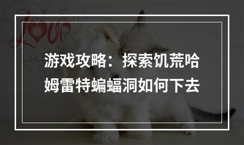 游戏攻略：探索饥荒哈姆雷特蝙蝠洞如何下去