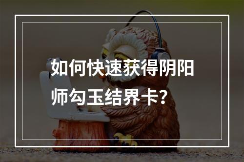 如何快速获得阴阳师勾玉结界卡？