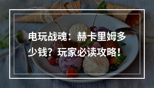 电玩战魂：赫卡里姆多少钱？玩家必读攻略！