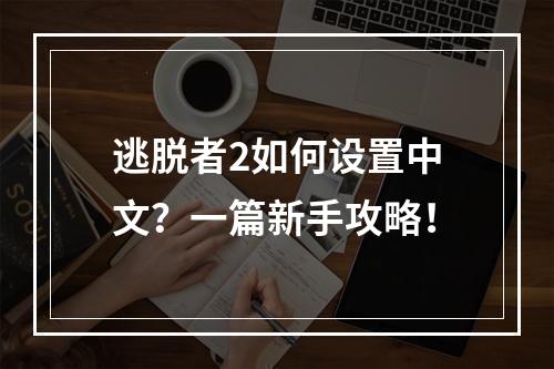 逃脱者2如何设置中文？一篇新手攻略！