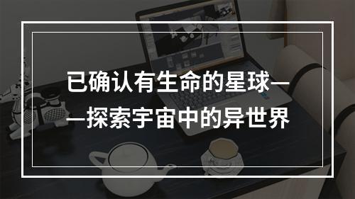 已确认有生命的星球——探索宇宙中的异世界