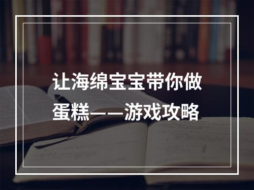 让海绵宝宝带你做蛋糕——游戏攻略