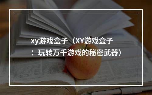 xy游戏盒子（XY游戏盒子：玩转万千游戏的秘密武器）