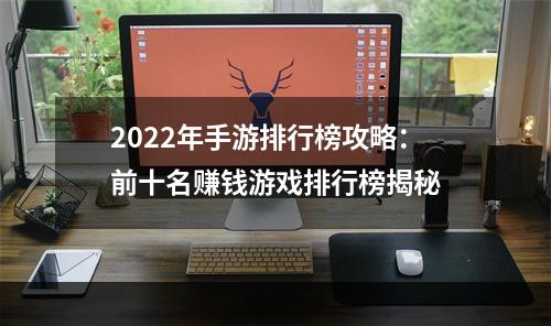 2022年手游排行榜攻略：前十名赚钱游戏排行榜揭秘