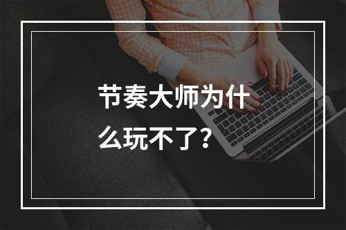 节奏大师为什么玩不了？