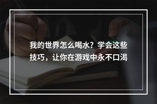 我的世界怎么喝水？学会这些技巧，让你在游戏中永不口渴