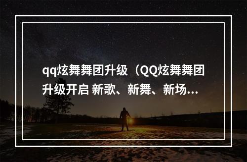 qq炫舞舞团升级（QQ炫舞舞团升级开启 新歌、新舞、新场景等你来战）