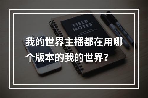 我的世界主播都在用哪个版本的我的世界？