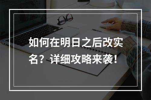 如何在明日之后改实名？详细攻略来袭！