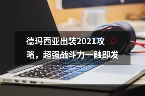 德玛西亚出装2021攻略，超强战斗力一触即发