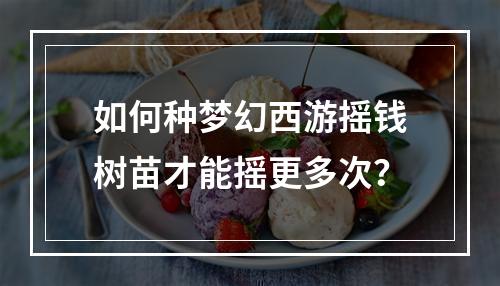 如何种梦幻西游摇钱树苗才能摇更多次？