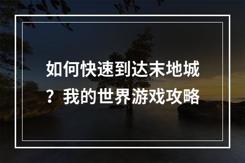 如何快速到达末地城？我的世界游戏攻略