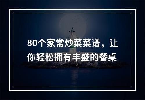 80个家常炒菜菜谱，让你轻松拥有丰盛的餐桌