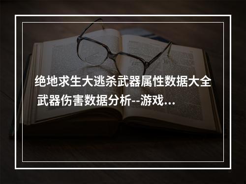 绝地求生大逃杀武器属性数据大全 武器伤害数据分析--游戏攻略网