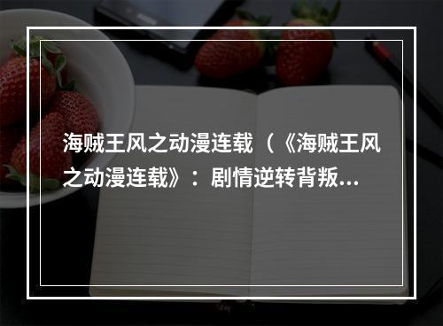 海贼王风之动漫连载（《海贼王风之动漫连载》：剧情逆转背叛与友情并存）