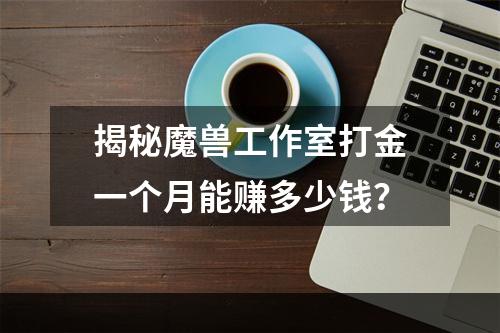 揭秘魔兽工作室打金一个月能赚多少钱？