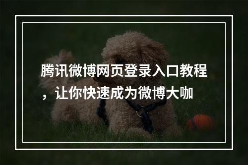 腾讯微博网页登录入口教程，让你快速成为微博大咖