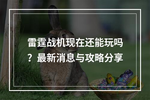 雷霆战机现在还能玩吗？最新消息与攻略分享