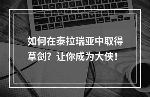 如何在泰拉瑞亚中取得草剑？让你成为大侠！