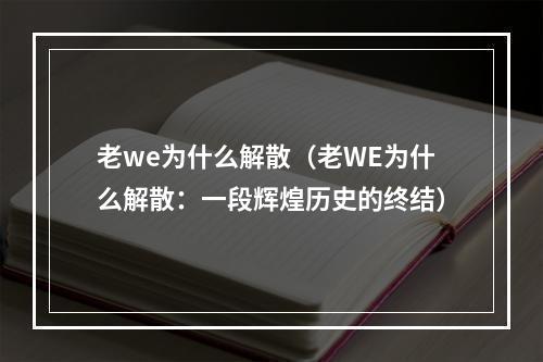 老we为什么解散（老WE为什么解散：一段辉煌历史的终结）