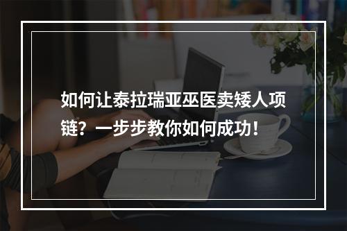 如何让泰拉瑞亚巫医卖矮人项链？一步步教你如何成功！