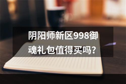 阴阳师新区998御魂礼包值得买吗？