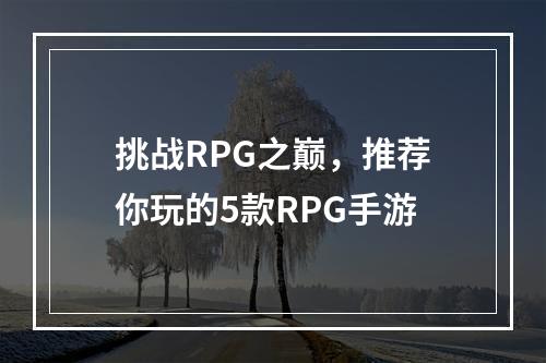 挑战RPG之巅，推荐你玩的5款RPG手游