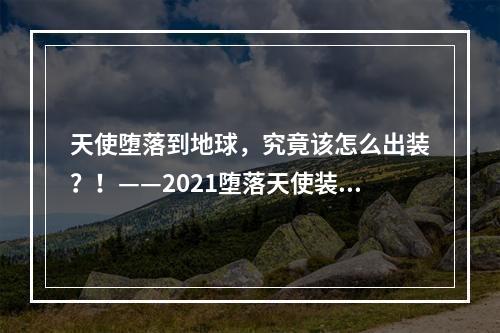 天使堕落到地球，究竟该怎么出装？！——2021堕落天使装备攻略