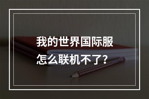 我的世界国际服怎么联机不了？