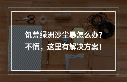 饥荒绿洲沙尘暴怎么办？不慌，这里有解决方案！