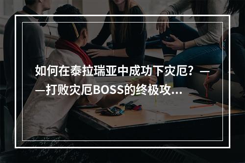 如何在泰拉瑞亚中成功下灾厄？——打败灾厄BOSS的终极攻略