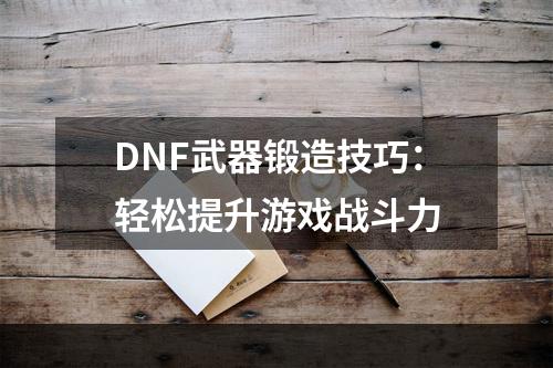 DNF武器锻造技巧：轻松提升游戏战斗力