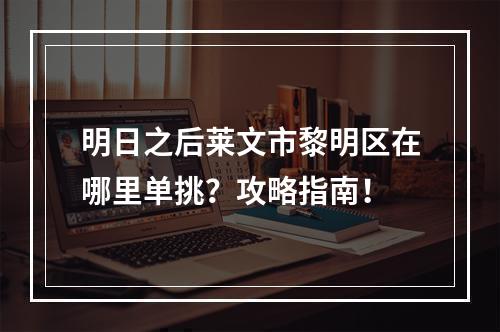 明日之后莱文市黎明区在哪里单挑？攻略指南！