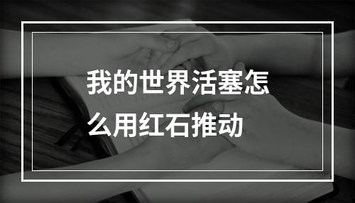 我的世界活塞怎么用红石推动