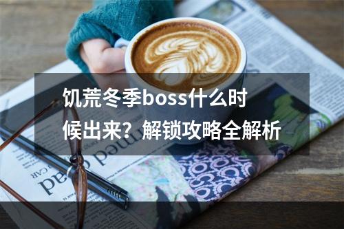 饥荒冬季boss什么时候出来？解锁攻略全解析