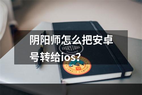 阴阳师怎么把安卓号转给ios？