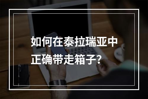 如何在泰拉瑞亚中正确带走箱子？