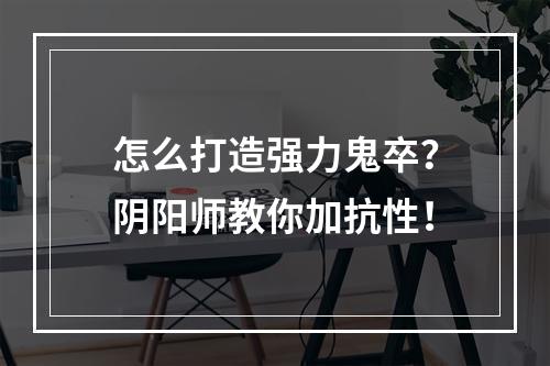 怎么打造强力鬼卒？阴阳师教你加抗性！