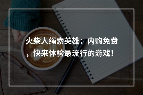 火柴人绳索英雄：内购免费，快来体验最流行的游戏！