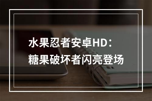 水果忍者安卓HD：糖果破坏者闪亮登场