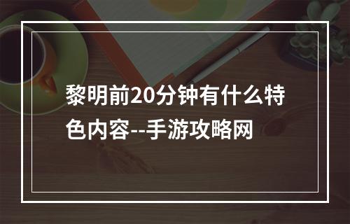 黎明前20分钟有什么特色内容--手游攻略网