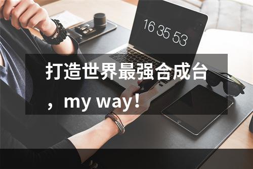 打造世界最强合成台，my way！