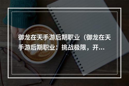 御龙在天手游后期职业（御龙在天手游后期职业：挑战极限，开启新篇章）