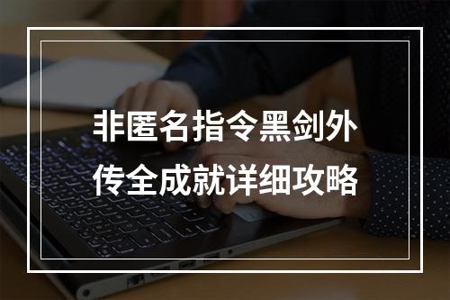 非匿名指令黑剑外传全成就详细攻略