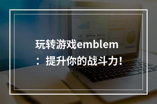 玩转游戏emblem：提升你的战斗力！