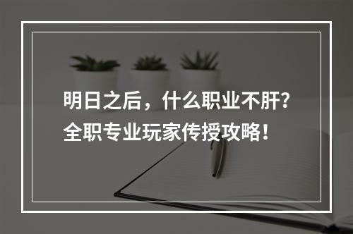 明日之后，什么职业不肝？全职专业玩家传授攻略！